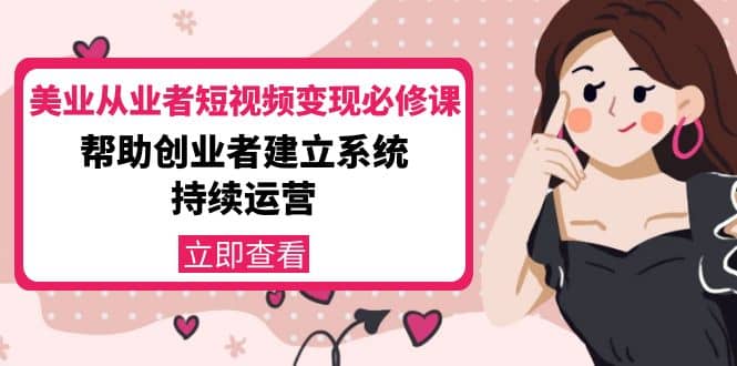 美业从业者短视频变现必修课：帮助创业者建立系统持续运营-价值3990元-金创谷