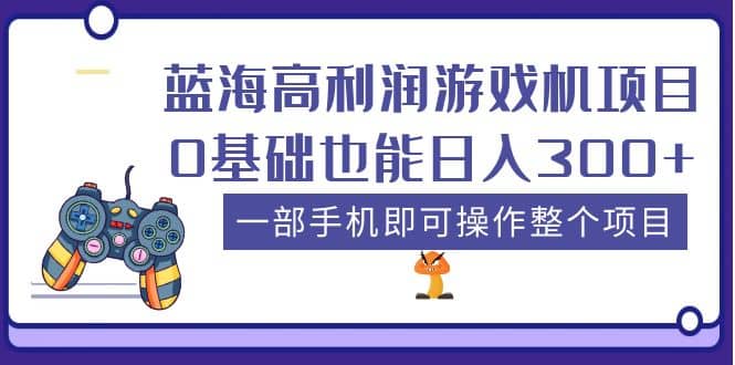 蓝海高利润游戏机项目，0基础也能日入300+。一部手机即可操作整个项目-金创谷
