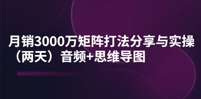 某线下培训：月销3000万矩阵打法分享与实操（两天）音频+思维导图-金创谷
