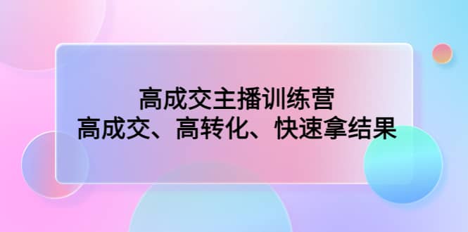 高成交主播训练营：高成交、高转化、快速拿结果-金创谷