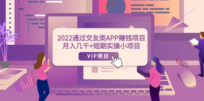 2022通过交友类APP赚钱项目：月入几千+短期实操小项目（可提现）-金创谷