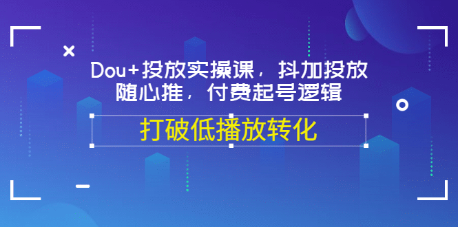 Dou+投放实操课，抖加投放，随心推，付费起号逻辑，打破低播放转化-金创谷
