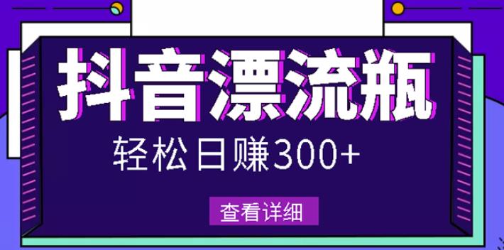 最新抖音漂流瓶发作品项目，日入300-500元没问题【自带流量热度】-金创谷