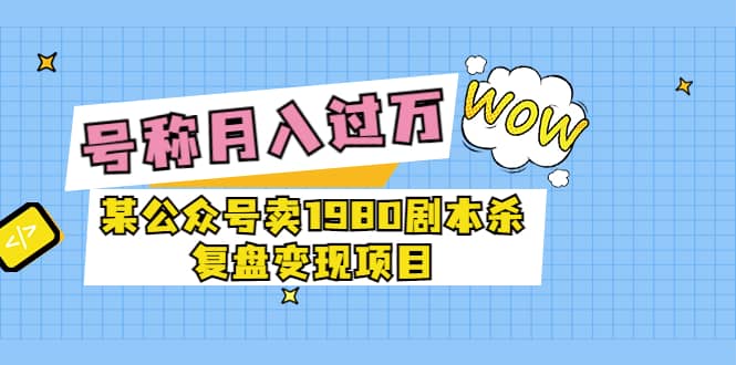 某公众号卖1980剧本杀复盘变现项目，号称月入10000+这两年非常火-金创谷