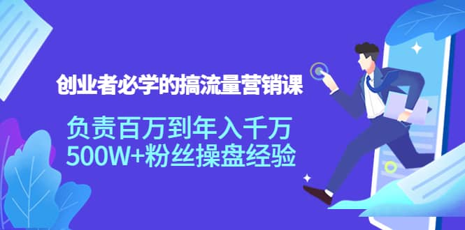 创业者必学的搞流量营销课：负责百万到年入千万，500W+粉丝操盘经验-金创谷