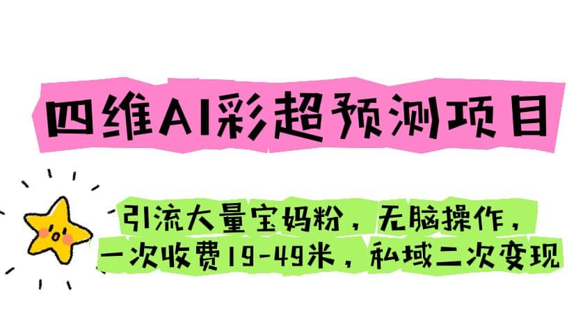 四维AI彩超预测项目 引流大量宝妈粉 无脑操作 一次收费19-49 私域二次变现-金创谷