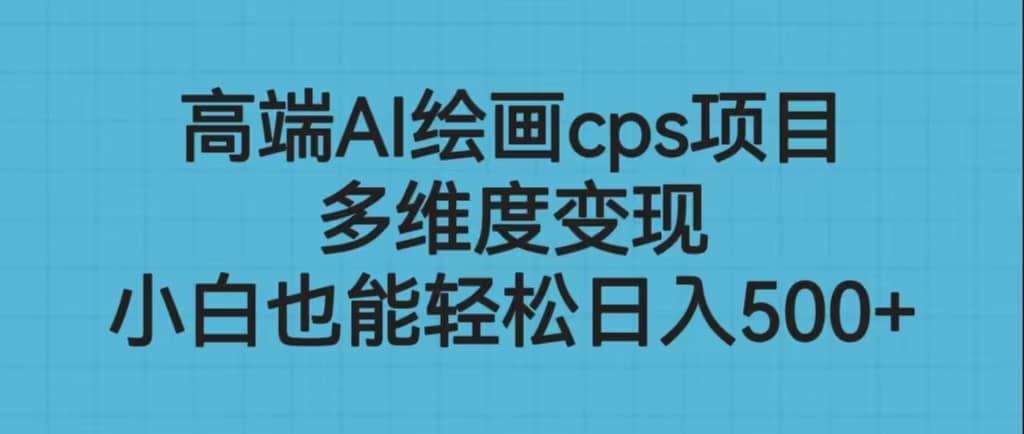 高端AI绘画cps项目，多维度变现，小白也能轻松日入500+-金创谷