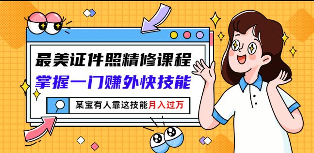 最美证件照精修课程：掌握一门赚外快技能，某宝有人靠这技能月入过万-金创谷