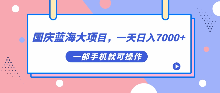 国庆蓝海大项目，一天日入7000+，一部手机就可操作-金创谷