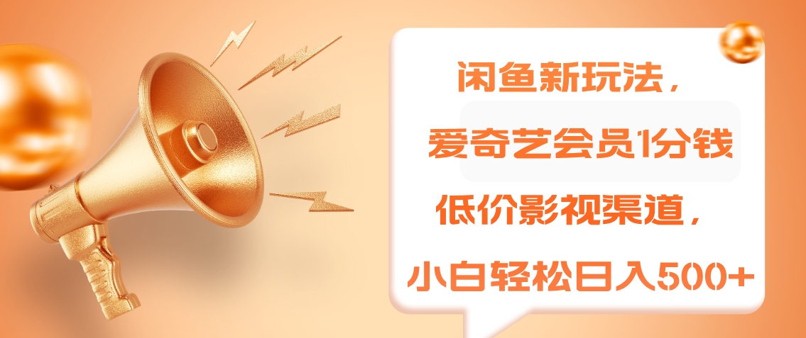 闲鱼新玩法，爱奇艺会员1分钱及各种低价影视渠道，小白轻松日入500+-金创谷