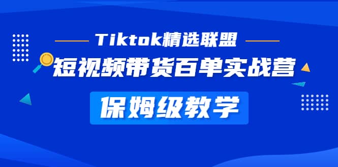 Tiktok精选联盟·短视频带货百单实战营 保姆级教学 快速成为Tiktok带货达人-金创谷