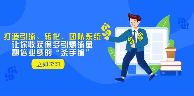 教你打造引流、转化、团队系统，让你收获很多引爆流量、翻倍业绩的“杀手锏”-金创谷