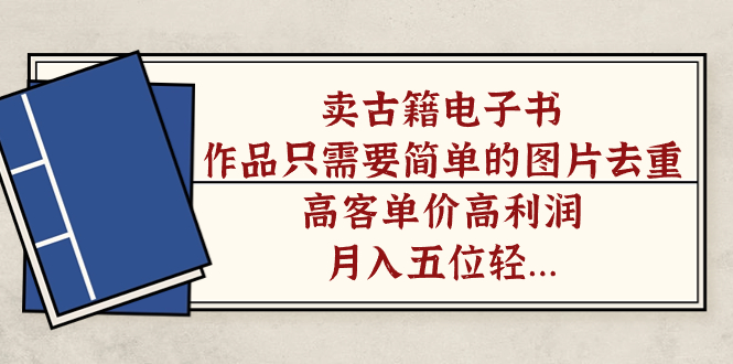 卖古籍电子书，作品只需要简单的图片去重，高客单价高利润，月入五位轻轻松松-金创谷