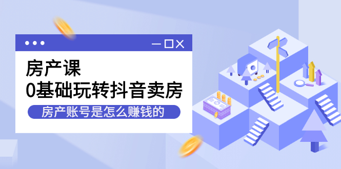 房产课，0基础玩转抖音卖房价值1798元-金创谷