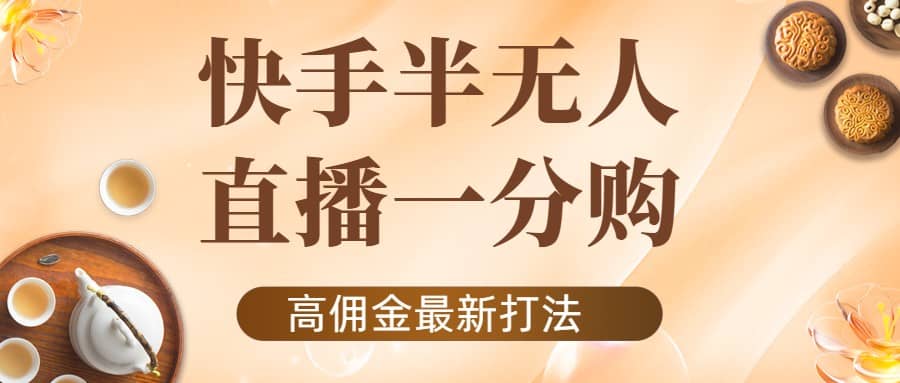 外面收费1980的快手半无人一分购项目，不露脸的最新电商打法-金创谷