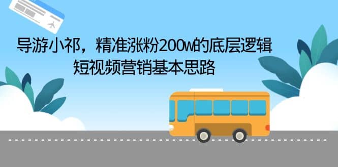 导游小祁，精准涨粉200w的底层逻辑，短视频营销基本思路-金创谷