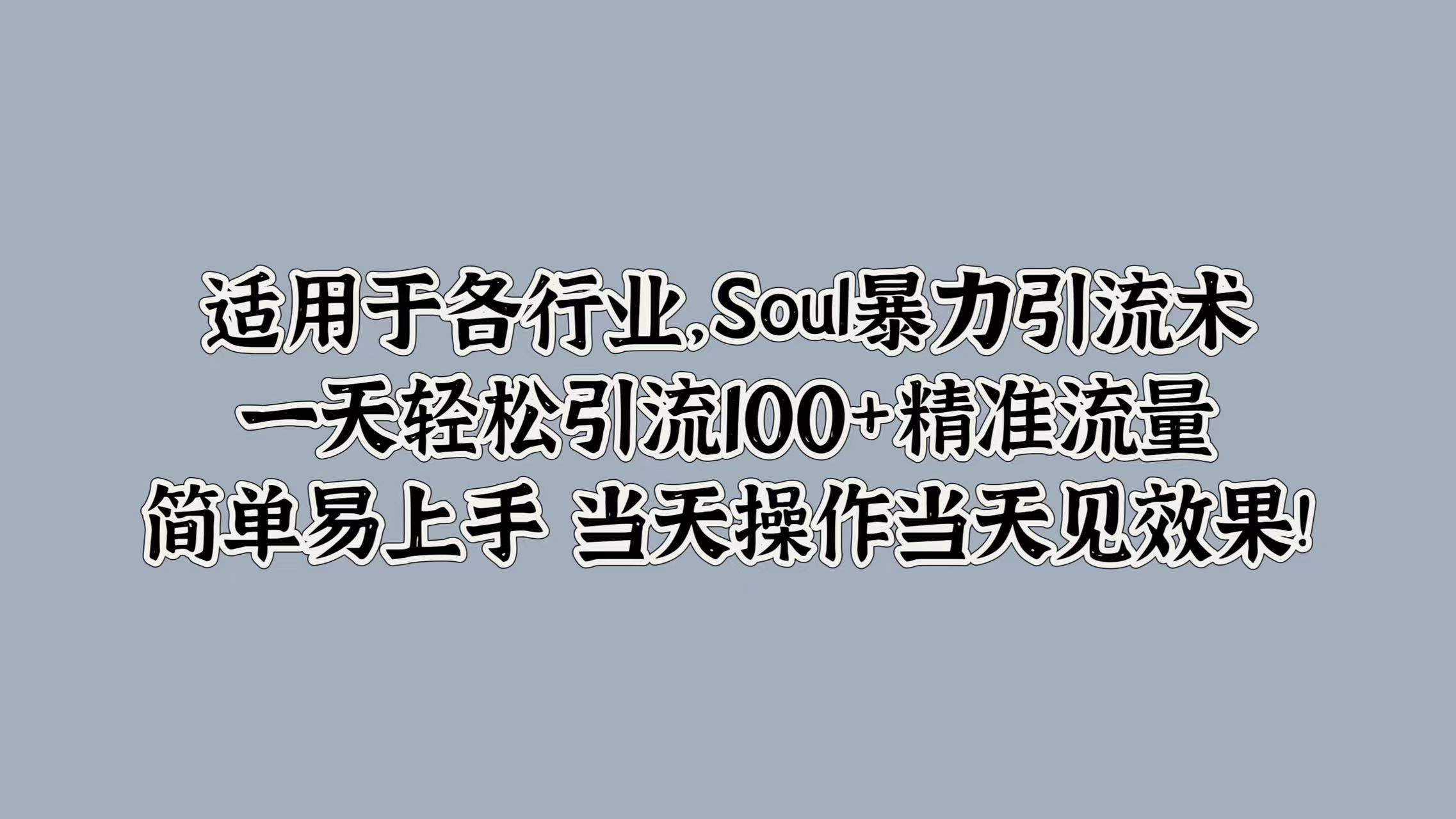 适用于各行业，Soul暴力引流术，一天轻松引流100+精准流量，简单易上手 当天操作当天见效果!-金创谷
