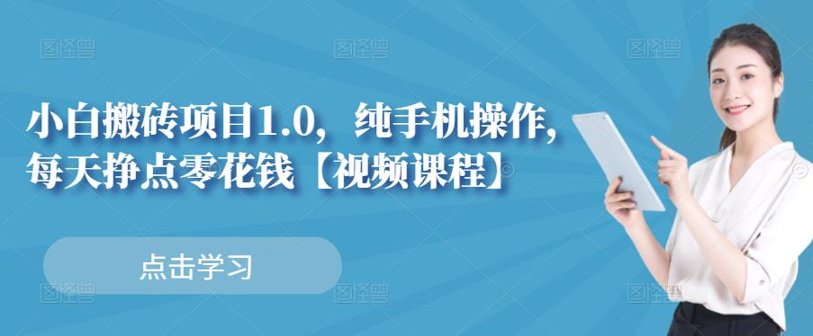 小白搬砖项目1.0，纯手机操作，每天兼职挣点零花钱-金创谷