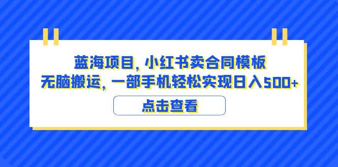 蓝海项目 小红书卖合同模板 无脑搬运 一部手机日入500+（教程+4000份模板）-金创谷