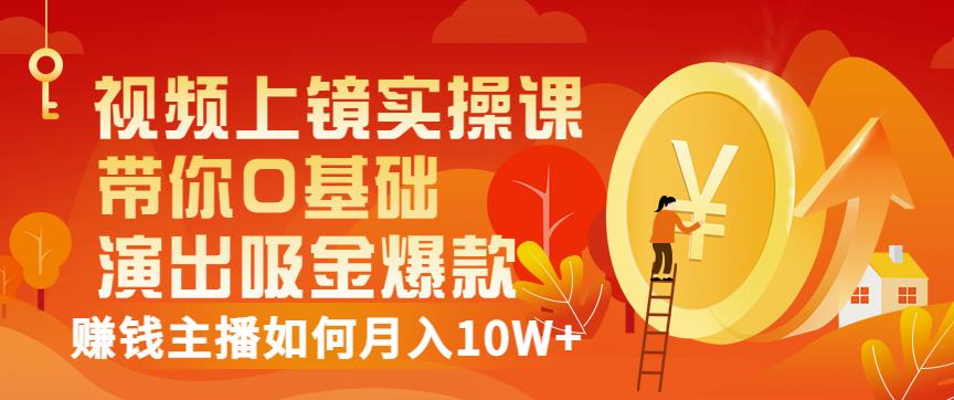 视频上镜实操课：带你0基础演出吸金爆款，赚钱主播如何月入10W+-金创谷