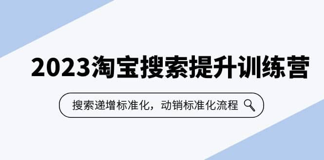 2023淘宝搜索-提升训练营，搜索-递增标准化，动销标准化流程（7节课）-金创谷