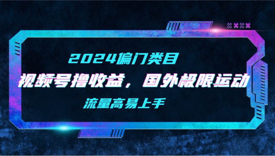 【2024偏门类目】视频号撸收益，二创国外极限运动视频锦集，流量高易上手-金创谷