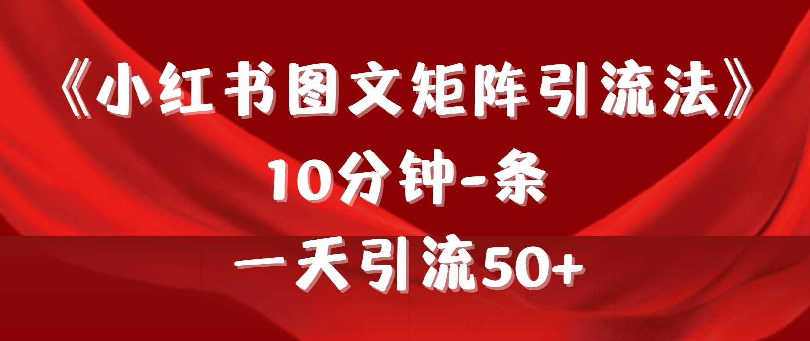 《小红书图文矩阵引流法》 10分钟-条 ，一天引流50+-金创谷