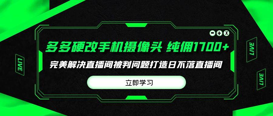 多多硬改手机摄像头，单场带货纯佣1700+完美解决直播间被判问题，打造日…-金创谷