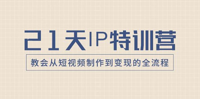 21天IP特训营，教会从短视频制作到变现的全流程-金创谷