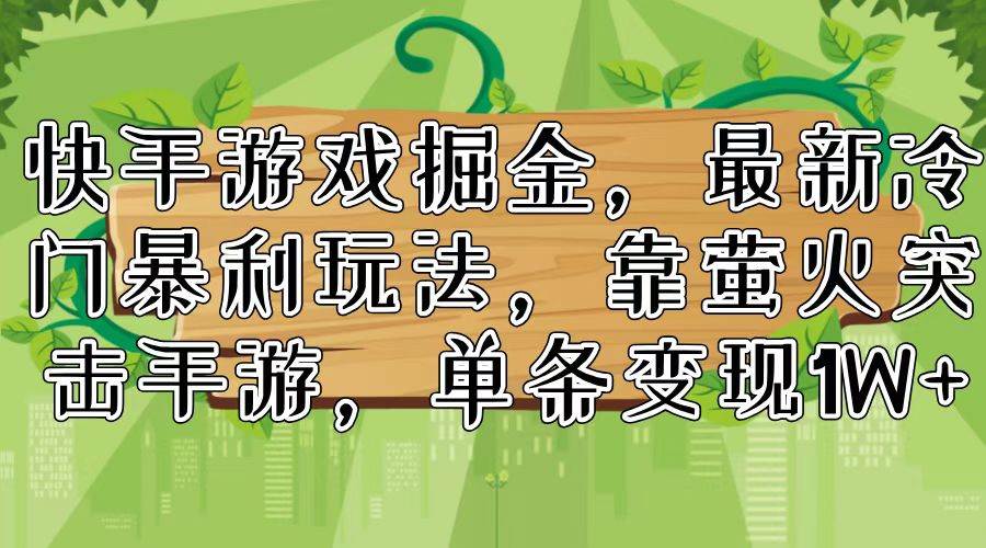 快手游戏掘金，最新冷门暴利玩法，靠萤火突击手游，单条变现1W+-金创谷