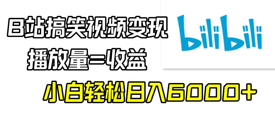 B站搞笑视频变现，播放量=收益，小白轻松日入6000+-金创谷