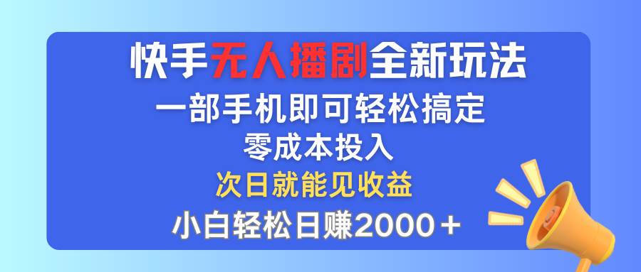 快手无人播剧全新玩法，一部手机就可以轻松搞定，零成本投入，小白轻松…-金创谷