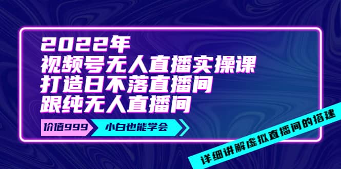 2022年《视频号无人直播实操课》打造日不落直播间+纯无人直播间-金创谷