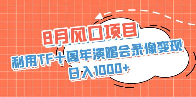 8月风口项目，利用TF十周年演唱会录像变现，日入1000+，简单无脑操作-金创谷