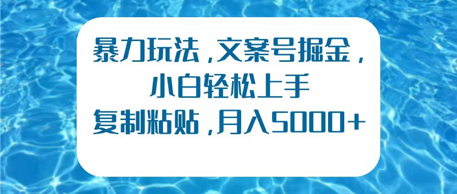 暴力玩法，文案号掘金，小白轻松上手，复制粘贴，月入5000+-金创谷