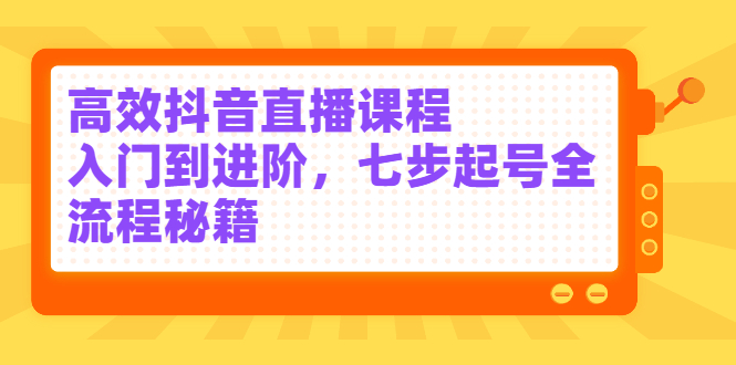 高效抖音直播课程，入门到进阶，七步起号全流程秘籍-金创谷
