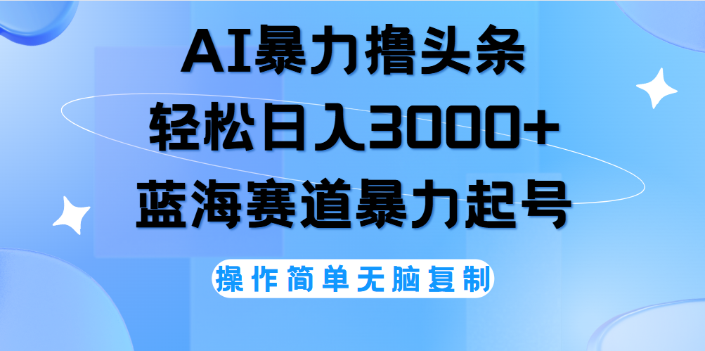 AI撸头条，轻松日入3000+无脑操作，当天起号，第二天见收益。-金创谷
