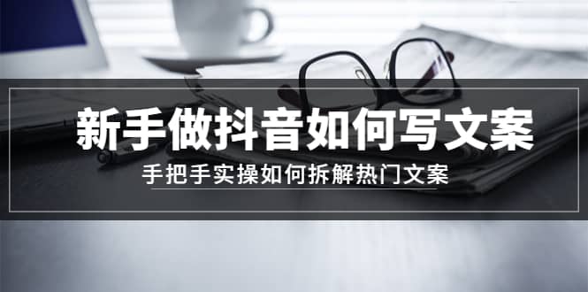 新手做抖音如何写文案，手把手实操如何拆解热门文案-金创谷