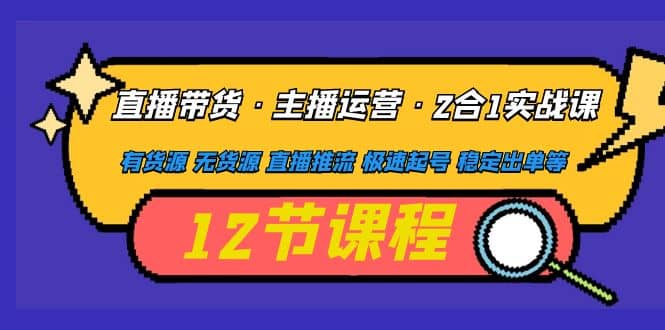直播带货·主播运营2合1实战课 有货源 无货源 直播推流 极速起号 稳定出单-金创谷