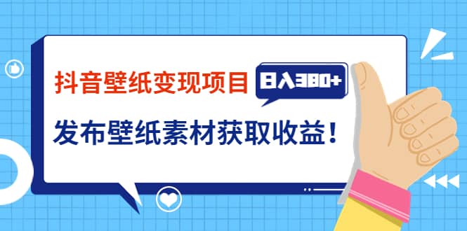 抖音壁纸变现项目：实战日入380+发布壁纸素材获取收益！-金创谷