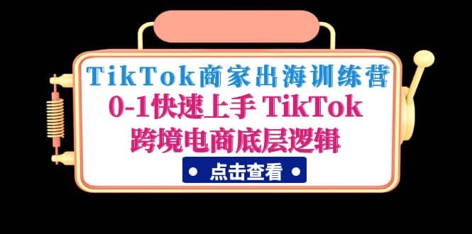 TikTok商家出海训练营：0-1快速上手 TikTok跨境电商底层逻辑(无水印)-金创谷