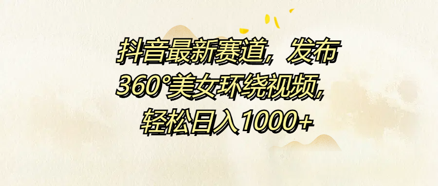 抖音最新赛道，发布360°美女环绕视频，轻松日入1000+-金创谷