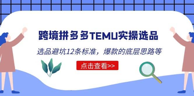 跨境拼多多TEMU实操选品运营方法，选品避坑12条标准，爆款的底层思路等-金创谷