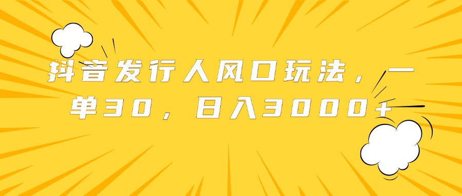 抖音发行人风口玩法，一单30，日入3000+-金创谷