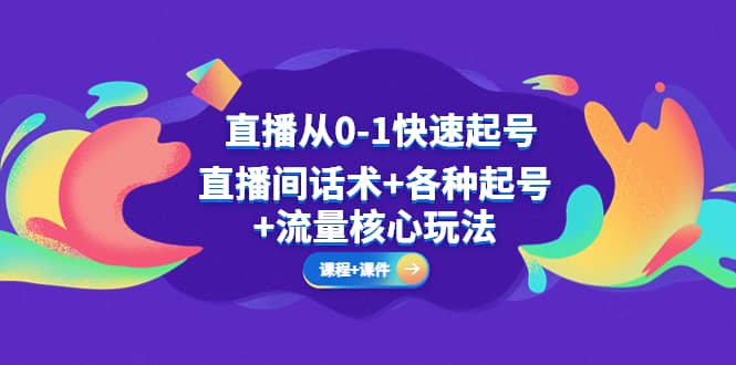 直播从0-1快速起号，直播间话术+各种起号+流量核心玩法(全套课程+课件)-金创谷