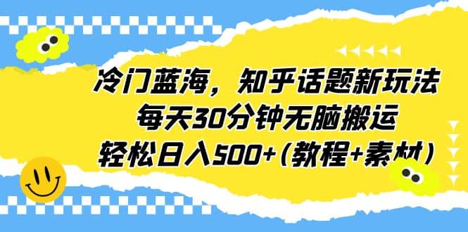 冷门蓝海，知乎话题新玩法，每天30分钟无脑搬运，轻松日入500+(教程+素材)-金创谷
