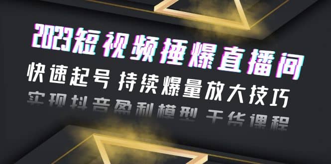 2023短视频捶爆直播间：快速起号 持续爆量放大技巧 实现抖音盈利模型 干货-金创谷