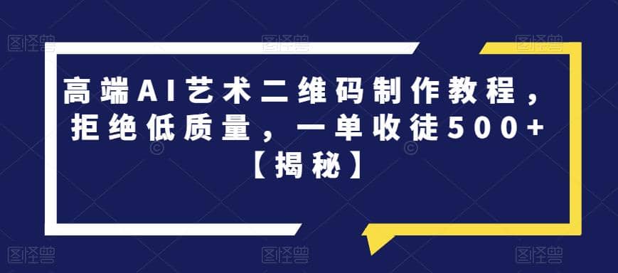 高端AI艺术二维码制作教程，拒绝低质量，一单收徒500+【揭秘】-金创谷