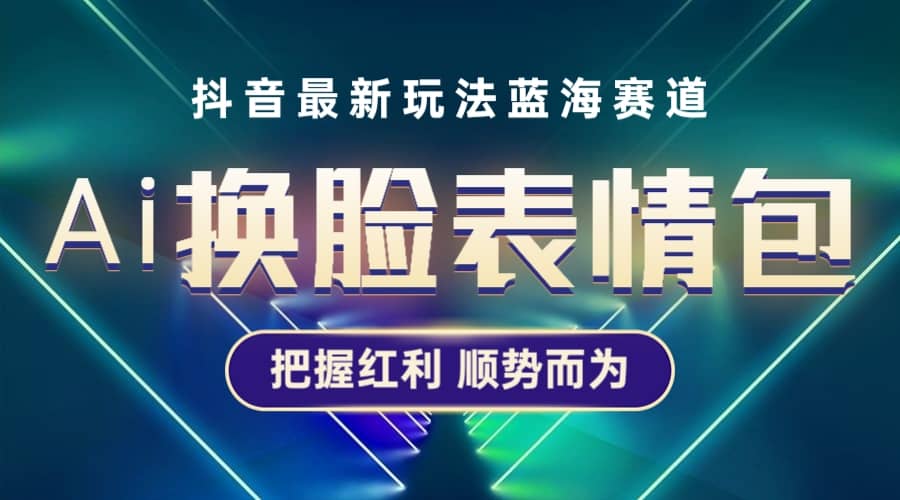 抖音AI换脸表情包小程序变现最新玩法，单条视频变现1万+普通人也能轻松玩转-金创谷