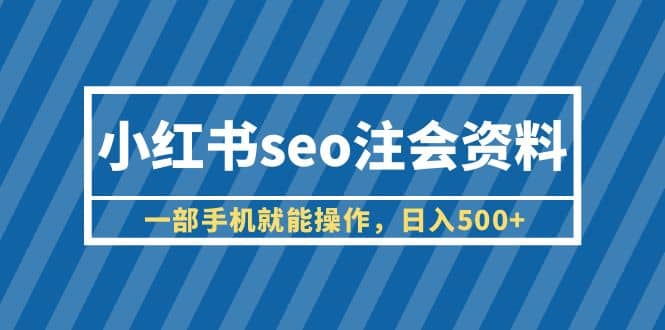 小红书seo注会资料，一部手机就能操作，日入500+（教程+资料）-金创谷